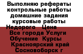 Выполняю рефераты, контрольные работы, домашние задания, курсовые работы. Недорого › Цена ­ 500 - Все города Услуги » Обучение. Курсы   . Красноярский край,Сосновоборск г.